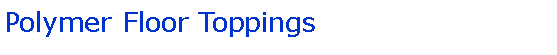 Text Box: Polymer Floor Toppings